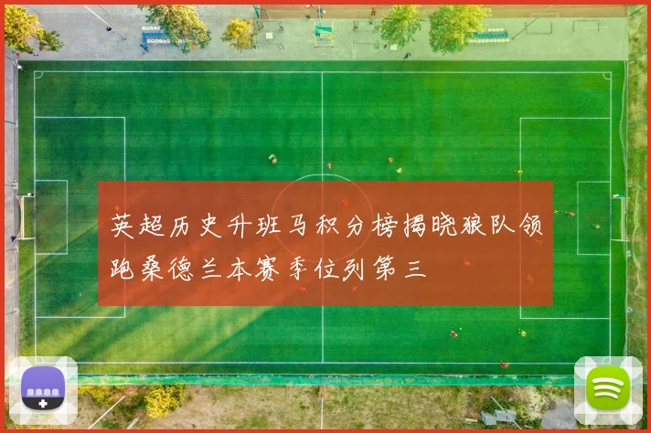 英超历史升班马积分榜揭晓狼队领跑桑德兰本赛季位列第三