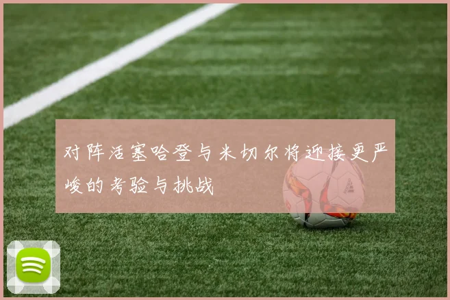 对阵活塞哈登与米切尔将迎接更严峻的考验与挑战