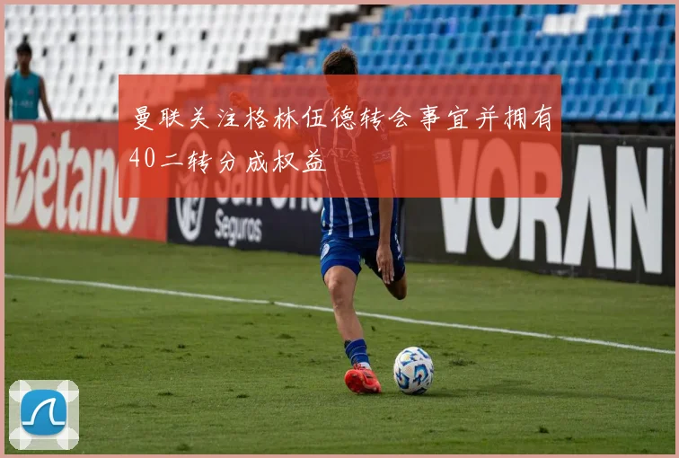 曼联关注格林伍德转会事宜并拥有40二转分成权益
