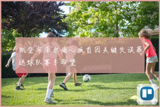 凯登布泽尔痛心疾首因关键失误葬送球队赛季希望