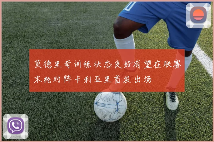 莫德里奇训练状态良好有望在联赛末轮对阵卡利亚里首发出场