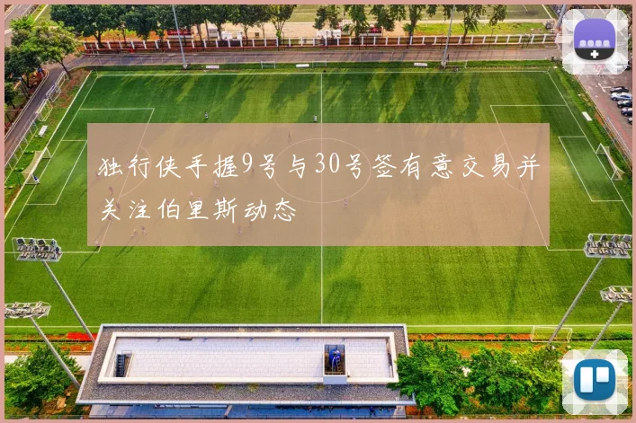 独行侠手握9号与30号签有意交易并关注伯里斯动态