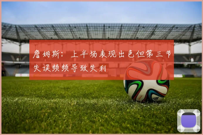詹姆斯：上半场表现出色但第三节失误频频导致失利