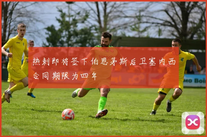 热刺即将签下伯恩茅斯后卫塞内西合同期限为四年