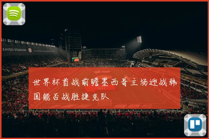 世界杯首战前瞻墨西哥主场迎战韩国能否战胜捷克队